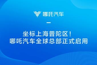 哪吒汽车宣布位于上海普陀区的全球总部正式启用