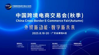 2023中国跨境电商交易会（秋季）将于8月18日至20日在广交会展馆举行