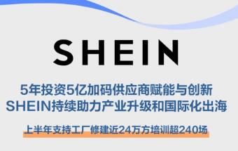 今年上半年SHEIN宣布5年投入5亿元继续深化供应商赋能工作