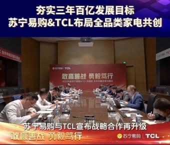 苏宁易购与TCL战略合作再升级：明确年内成立共同经营体，夯实三年百亿发展目标
